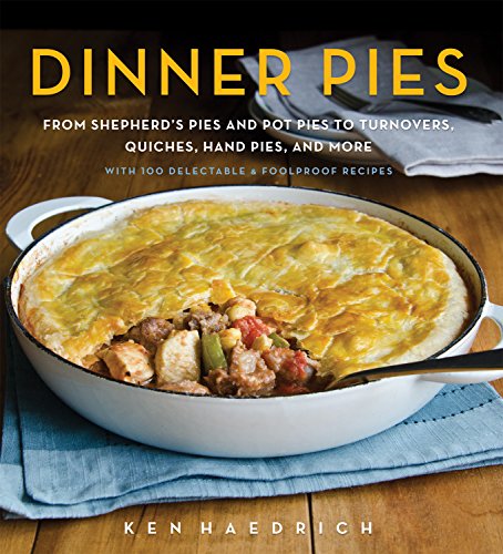 Dinner Pies: From Shepherds Pies and Pot Pies to Tarts, Turnovers, Quiches, Hand Pies, and More, with 100 Delectable and Foolproof Recipes by Ken Haedrich