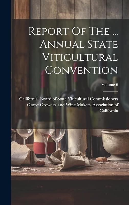 Report Of The ... Annual State Viticultural Convention; Volume 6 by California Board of State Viticultural