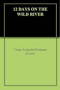 12 DAYS ON THE WILD RIVER by Franz-Luitpold Hermann Kessler