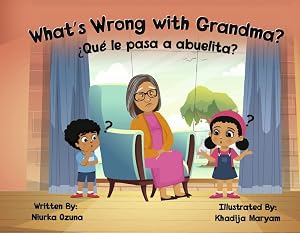 What’s Wrong with Grandma?: ¿Qué le pasa a abuelita? by Niurka Ozuna