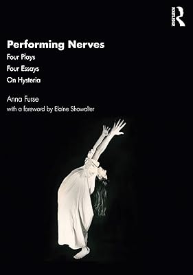 Performing Nerves: Four Plays, Four Essays, On Hysteria