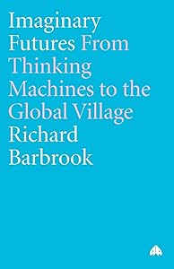 Imaginary Futures: From Thinking Machines to the Global Village by Richard Barbrook