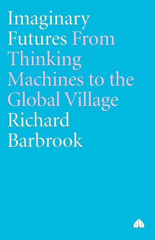 Imaginary Futures: From Thinking Machines to the Global Village by Richard Barbrook