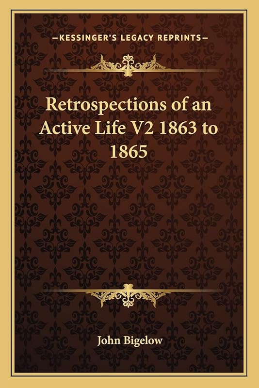 Retrospections of an Active Life V2 1863 to 1865 by John Bigelow
