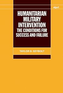 Humanitarian Military Intervention: The Conditions for Success and Failure (SIPRI Monograph Series) by Taylor B. Seybolt