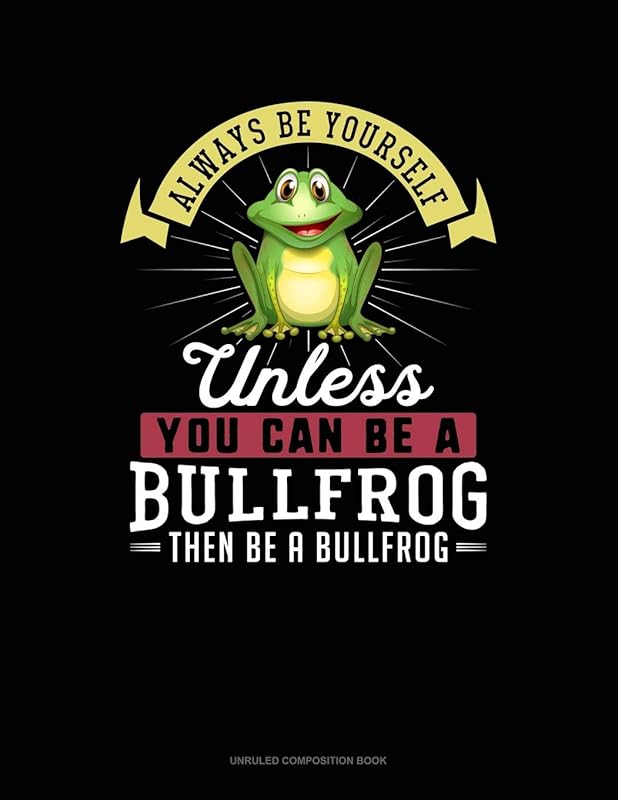 Always Be Yourself Unless You Can Be A Bullfrog Then Be A Bullfrog: Unruled Composition Book by Blue Cloud Novelty