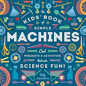 The Kids' Book of Simple Machines: Cool Projects &amp; Activities that Make Science Fun!