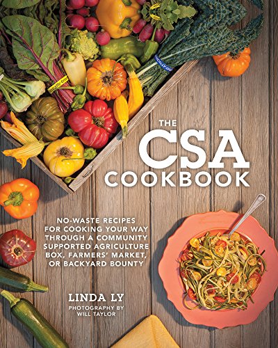 The CSA Cookbook: No-Waste Recipes for Cooking Your Way Through a Community Supported Agriculture Box, Farmers' Market, or Backyard Bounty by Linda Ly