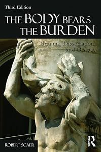 The Body Bears the Burden: Trauma, Dissociation, and Disease by Robert Scaer