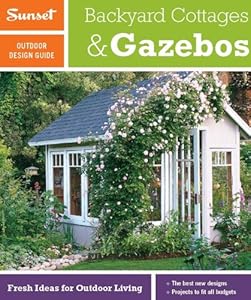 Sunset Outdoor Design Guide: Backyard Cottages &amp; Gazebos: Fresh Ideas for Outdoor Living