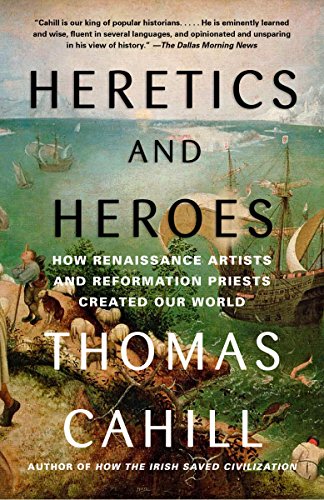 Heretics and Heroes: How Renaissance Artists and Reformation Priests Created Our World by Thomas Cahill