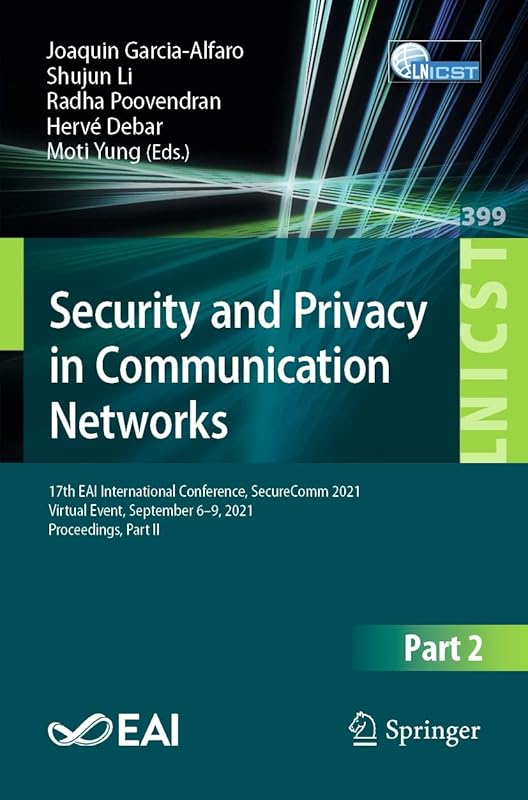 Security and Privacy in Communication Networks: 17th EAI International Conference, SecureComm 2021, Virtual Event, September 6–9, 2021, Proceedings, Part ... Telecommunications Engineering Book 399) by Joaquin Garcia-Alfaro