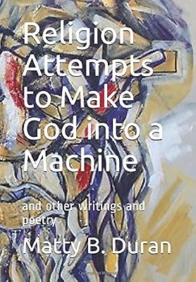 Religion Attempts to Make God into a Machine: and other writings and poetry
