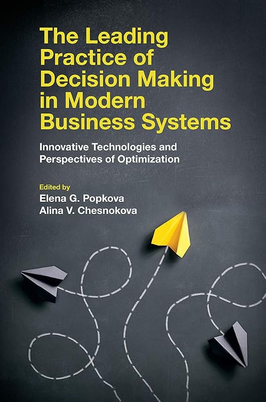 The Leading Practice of Decision Making in Modern Business Systems: Innovative Technologies and Perspectives of Optimization by Elena G. Popkova