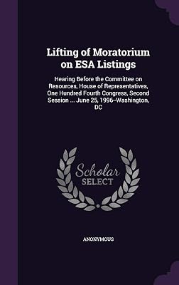 Lifting of Moratorium on ESA Listings: Hearing Before the Committee on Resources, House of Representatives, One Hundred Fourth Congress, Second Session ... June 25, 1996--Washington, DC
