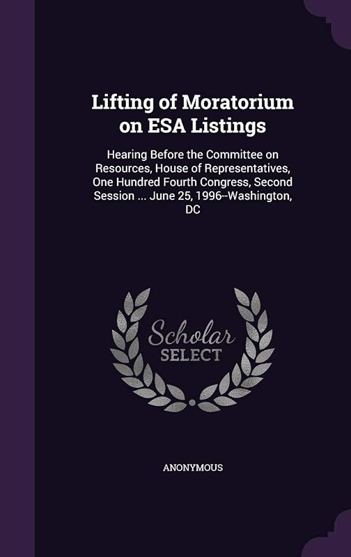 Lifting of Moratorium on ESA Listings: Hearing Before the Committee on Resources, House of Representatives, One Hundred Fourth Congress, Second Session ... June 25, 1996--Washington, DC by Anonymous