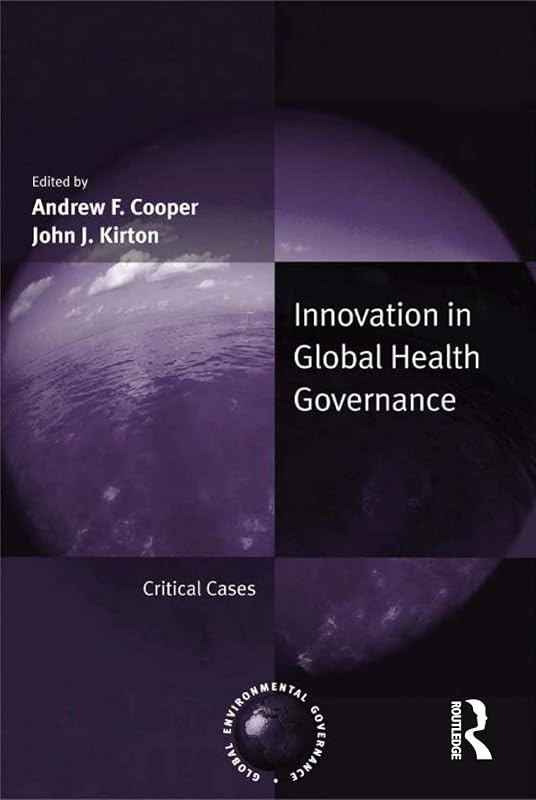 Innovation in Global Health Governance: Critical Cases (Global Environmental Governance) by Andrew F. Cooper