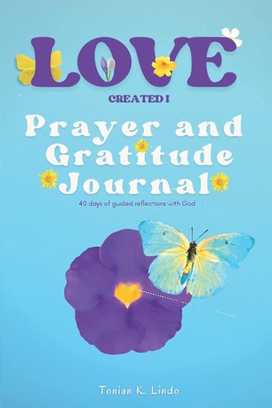 Love Created I Prayer and Gratitude Journal: 40 days of guided reflections with God by Tonian K Lindo