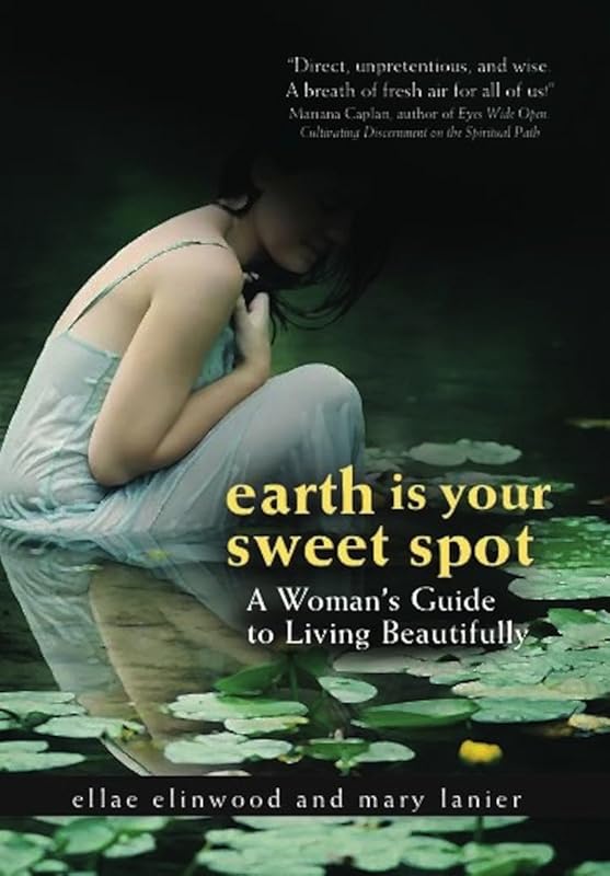 Earth Is Your Sweet Spot: A Woman's Guide to Living Beautifully by Ellae Ellinwood