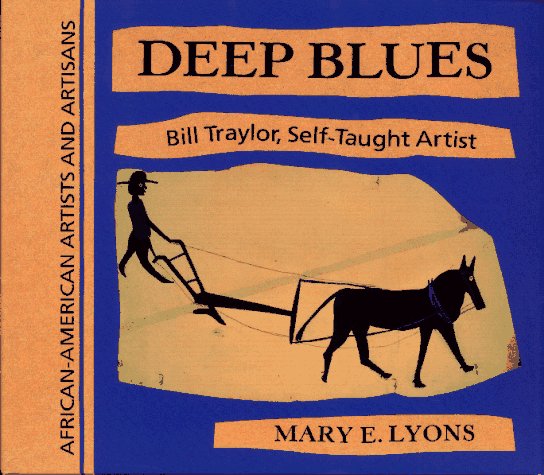 Deep Blues: Bill Traylor, Self-Taught Artist (African-American Artists and Artisans) by Mary E. Lyons