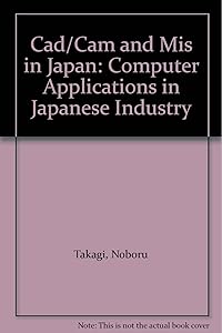 Cad/Cam and Mis in Japan: Computer Applications in Japanese Industry by Noboru Takagi
