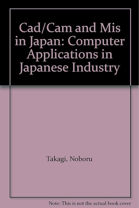 Cad/Cam and Mis in Japan: Computer Applications in Japanese Industry by Noboru Takagi
