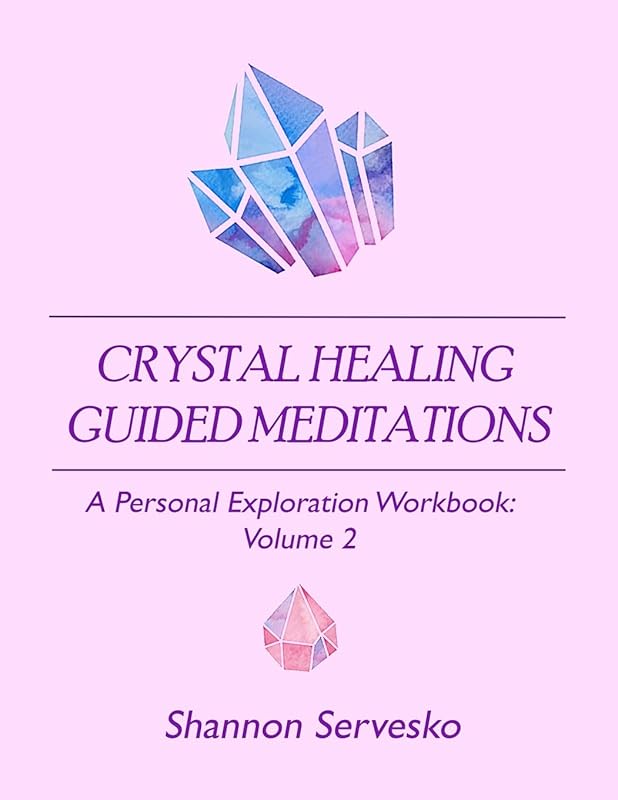 Crystal Healing Guided Meditations: A Personal Exploration Workbook Volume 2 by Shannon Servesko