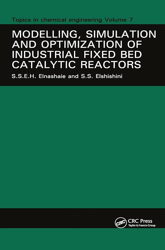 Modelling, Simulation and Optimization of Industrial Fixed Bed Catalytic Reactors (Topics in Chemical Engineering) by S.S.E.H. Elnashaie