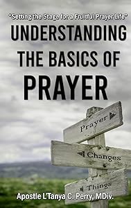 Understanding the Basics of Prayer: Setting the Stage for a Fruitful Prayer Life by L'Tanya C Perry