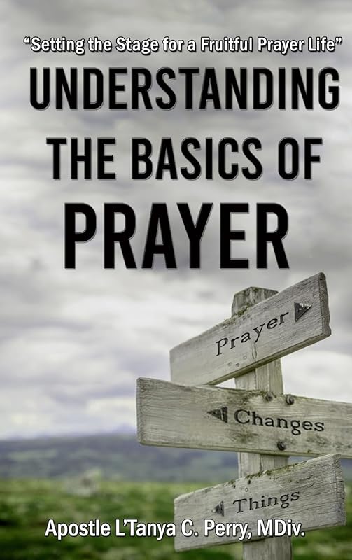 Understanding the Basics of Prayer: Setting the Stage for a Fruitful Prayer Life by L'Tanya C Perry