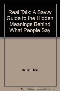 Real Talk: A Savvy Guide to the Hidden Meanings Behind What People Say by Bret Ingham