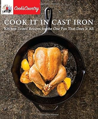 Cook It in Cast Iron: Kitchen-Tested Recipes for the One Pan That Does It All