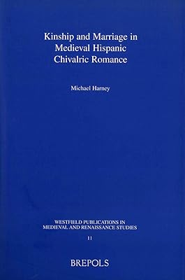 Kinship and Marriage in Medieval Hispanic Chivalric Romance (Westfield Publications in Medieval and Renaissance Studies)