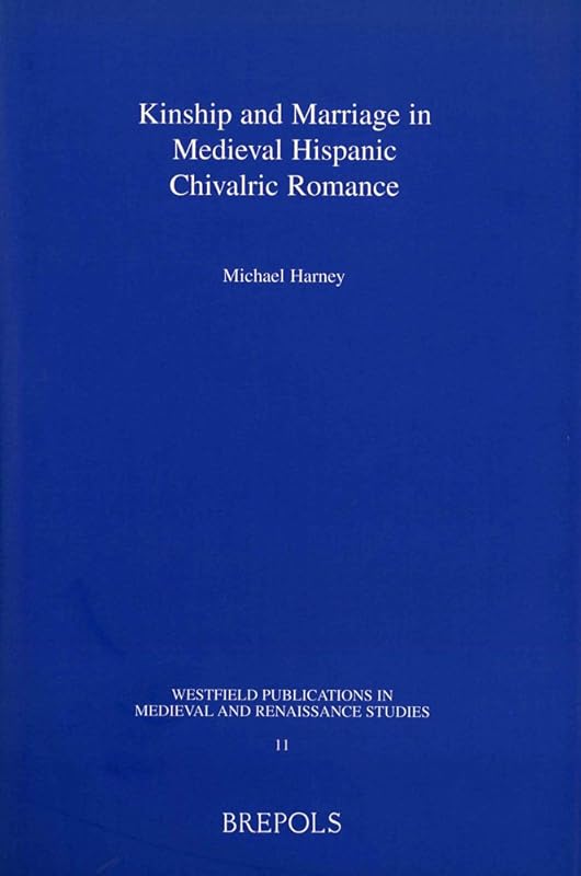 Kinship and Marriage in Medieval Hispanic Chivalric Romance (Westfield Publications in Medieval and Renaissance Studies) by Michael Harney