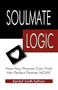 Soulmate Logic: How Any Woman Can Find Her Perfect Partner Now! by Kendall Smith- Sullivan