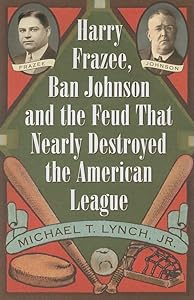 Harry Frazee, Ban Johnson and the Feud That Nearly Destroyed the American League by Michael T Lynch
