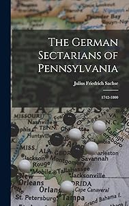 The German Sectarians of Pennsylvania: 1742-1800 by Julius Friedrich Sachse