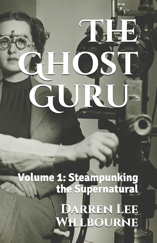 The Ghost Guru: Steampunking the Supernatural by Mr Darren Lee Willbourne
