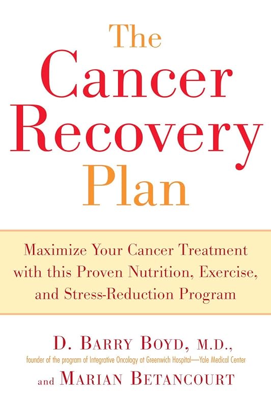 The Cancer Recovery Plan: How to Increase the Effectiveness of Your Treatment and Live a Fuller, Healthier by Barry D. Boyd