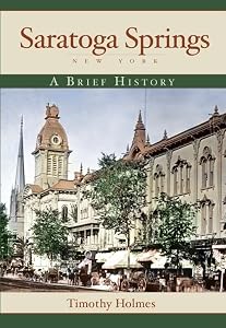 Saratoga Springs, New York: A Brief History by Timothy Holmes
