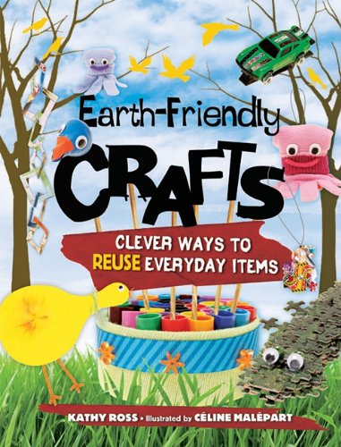 Earth-Friendly Crafts: Clever Ways to Reuse Everyday Items by Kathy Ross