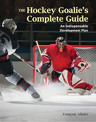 The Hockey Goalie's Complete Guide: An Indispensable Development Plan