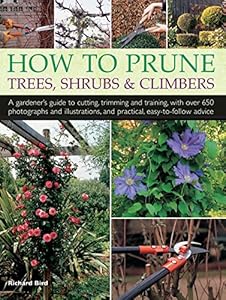 How to Prune Trees, Shrubs &amp; Climbers: A Gardener'S Guide To Cutting, Trimming And Training, With Over 650 Photographs And Illustrations, And Practical, Easy-To-Follow Advice