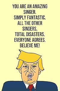 You Are An Amazing Singer Simply Fantastic All the Other Singers Total Disasters Everyone Agree Believe Me: Donald Trump 110-Page Blank Singer Gag Gift Idea Better Than A Card by Laugh House Press
