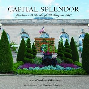 Capital Splendor: Parks &amp; Gardens of Washington, D.C. by Barbara Glickman