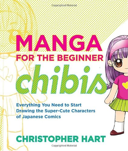 Manga for the Beginner Chibis: Everything You Need to Start Drawing the Super-Cute Characters of Japanese Comics by Christopher Hart