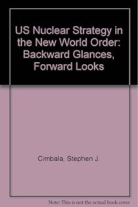 U.S. nuclear strategy in the new world order: Backward glances, forward looks