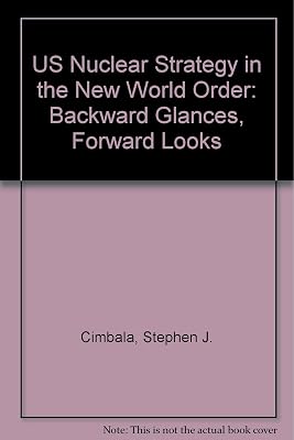 U.S. nuclear strategy in the new world order: Backward glances, forward looks