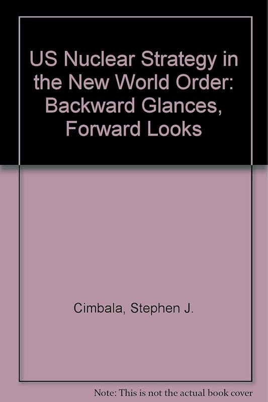 U.S. nuclear strategy in the new world order: Backward glances, forward looks by Stephen J Cimbala