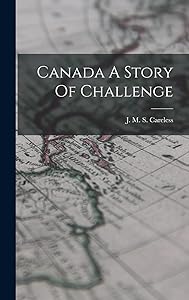 Canada A Story Of Challenge by J M S Careless